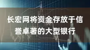 长宏网将资金存放于信誉卓著的大型银行