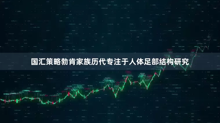 国汇策略勃肯家族历代专注于人体足部结构研究