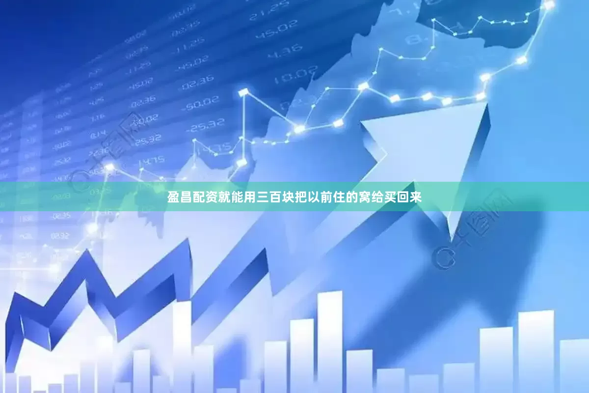 盈昌配资就能用三百块把以前住的窝给买回来