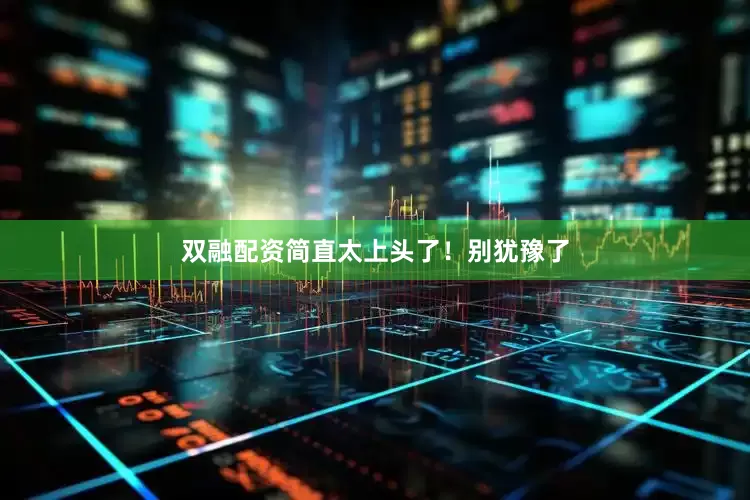 双融配资简直太上头了！别犹豫了