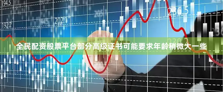 全民配资股票平台部分高级证书可能要求年龄稍微大一些