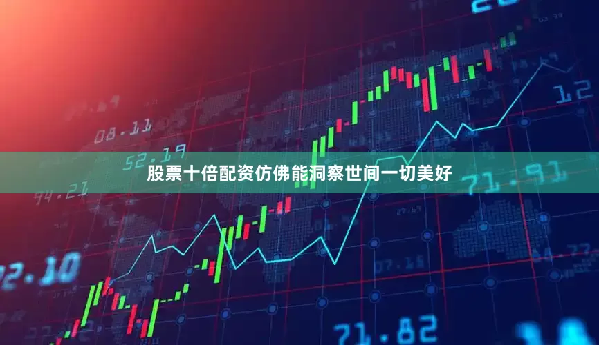 股票十倍配资仿佛能洞察世间一切美好
