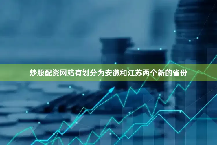 炒股配资网站有划分为安徽和江苏两个新的省份