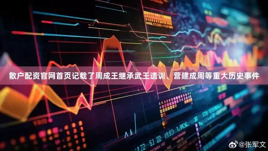 散户配资官网首页记载了周成王继承武王遗训、营建成周等重大历史事件