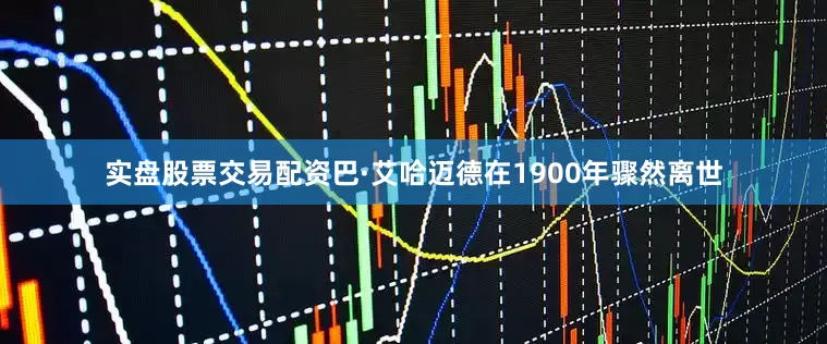 实盘股票交易配资巴·艾哈迈德在1900年骤然离世