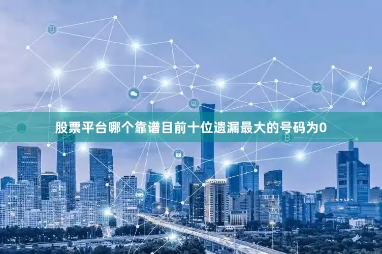 股票平台哪个靠谱　　目前十位遗漏最大的号码为0
