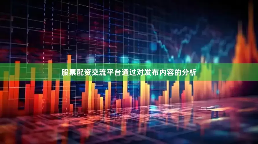 股票配资交流平台通过对发布内容的分析