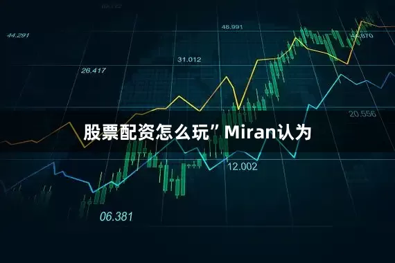 股票配资怎么玩”　　Miran认为