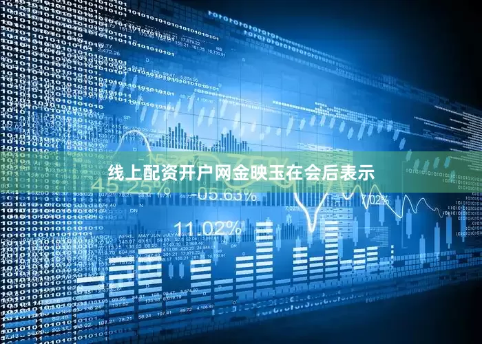线上配资开户网　　金映玉在会后表示