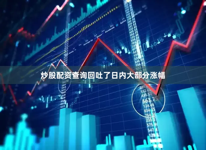 炒股配资查询回吐了日内大部分涨幅