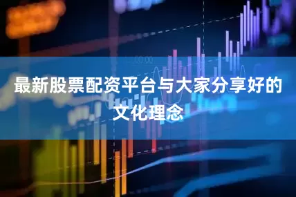 最新股票配资平台与大家分享好的文化理念