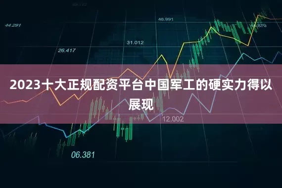 2023十大正规配资平台中国军工的硬实力得以展现