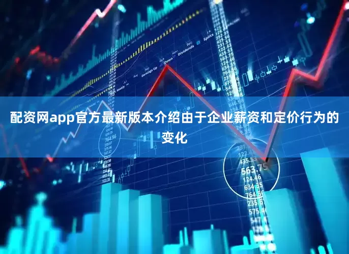 配资网app官方最新版本介绍由于企业薪资和定价行为的变化