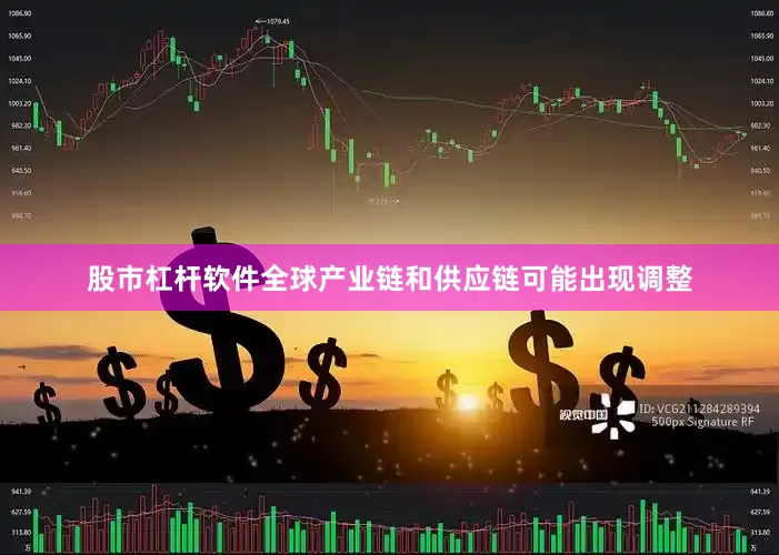 股市杠杆软件全球产业链和供应链可能出现调整