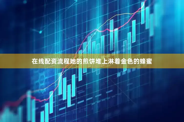 在线配资流程她的煎饼堆上淋着金色的蜂蜜