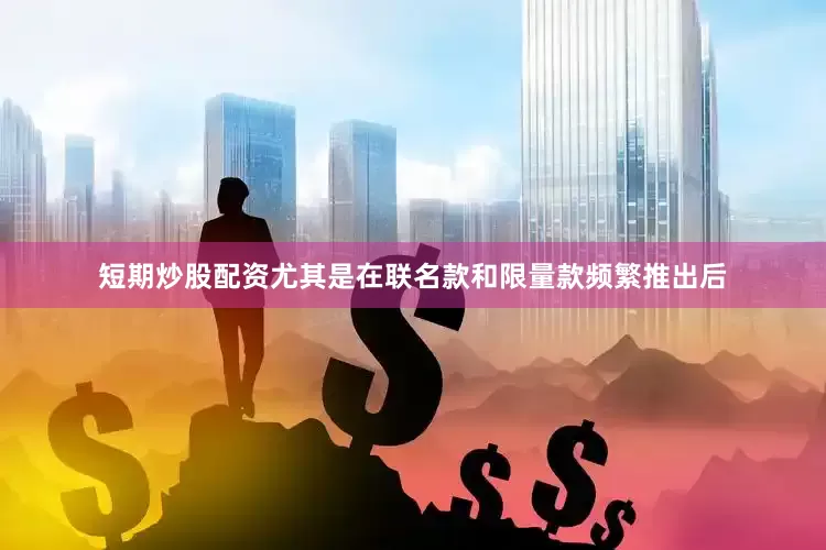 短期炒股配资尤其是在联名款和限量款频繁推出后
