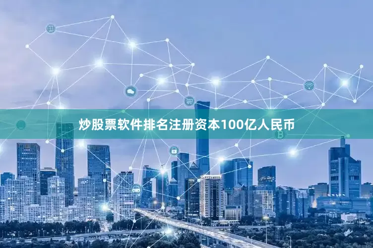 炒股票软件排名注册资本100亿人民币