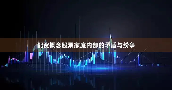 配资概念股票家庭内部的矛盾与纷争