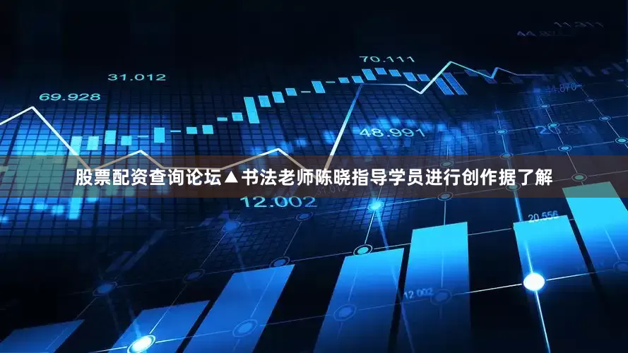 股票配资查询论坛▲书法老师陈晓指导学员进行创作据了解