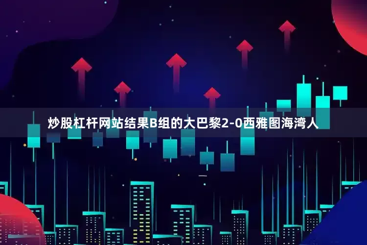 炒股杠杆网站结果B组的大巴黎2-0西雅图海湾人