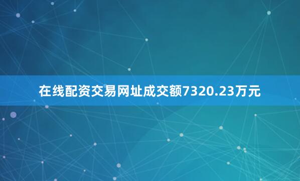 在线配资交易网址成交额7320.23万元