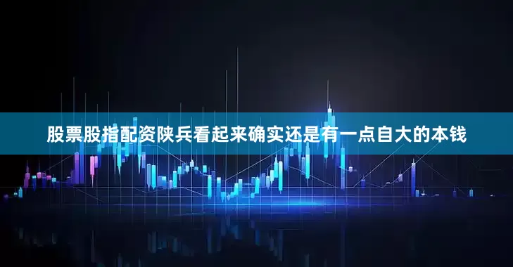 股票股指配资陕兵看起来确实还是有一点自大的本钱