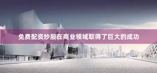 免费配资炒股在商业领域取得了巨大的成功
