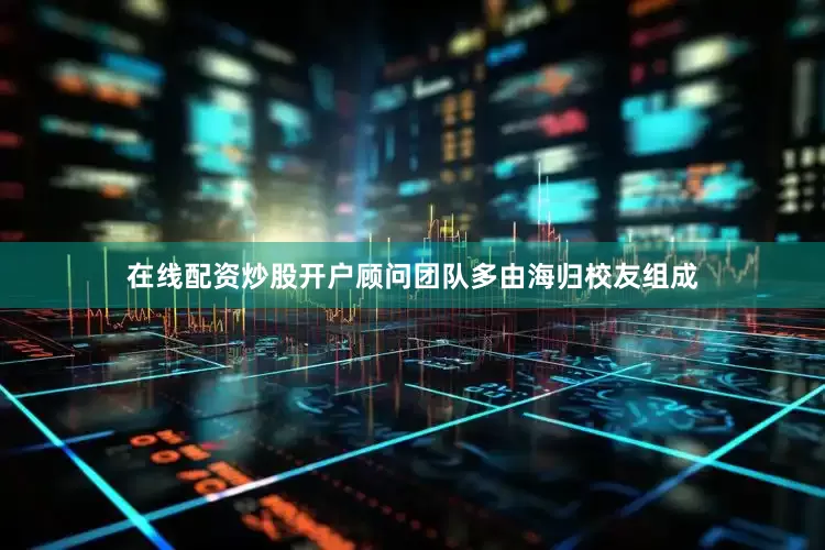 在线配资炒股开户顾问团队多由海归校友组成