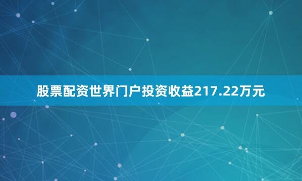 股票配资世界门户投资收益217.22万元
