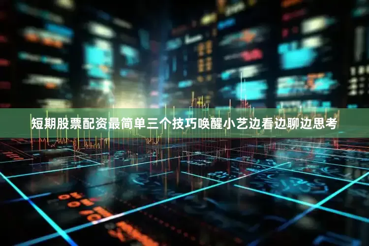 短期股票配资最简单三个技巧唤醒小艺边看边聊边思考