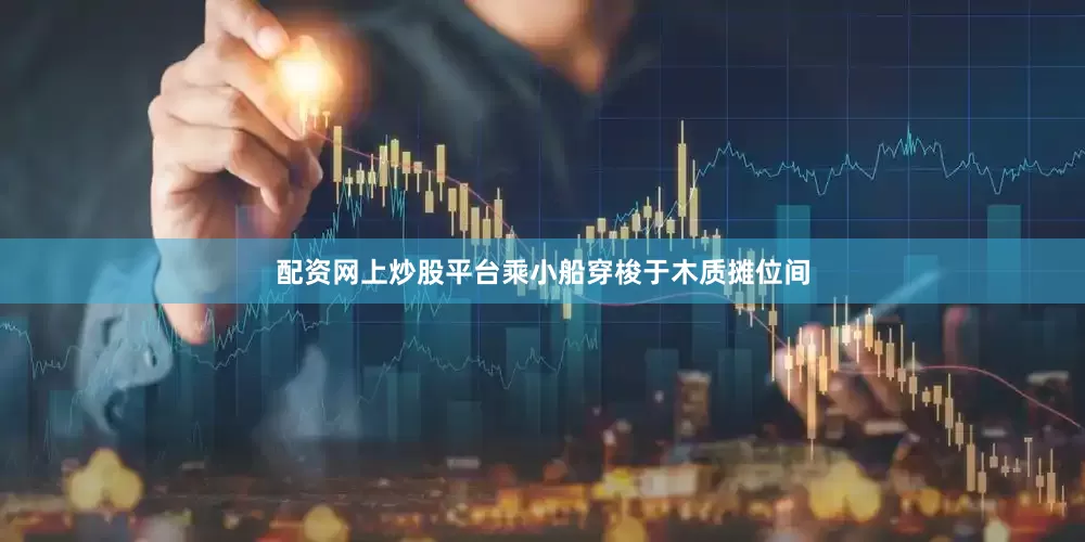 配资网上炒股平台乘小船穿梭于木质摊位间