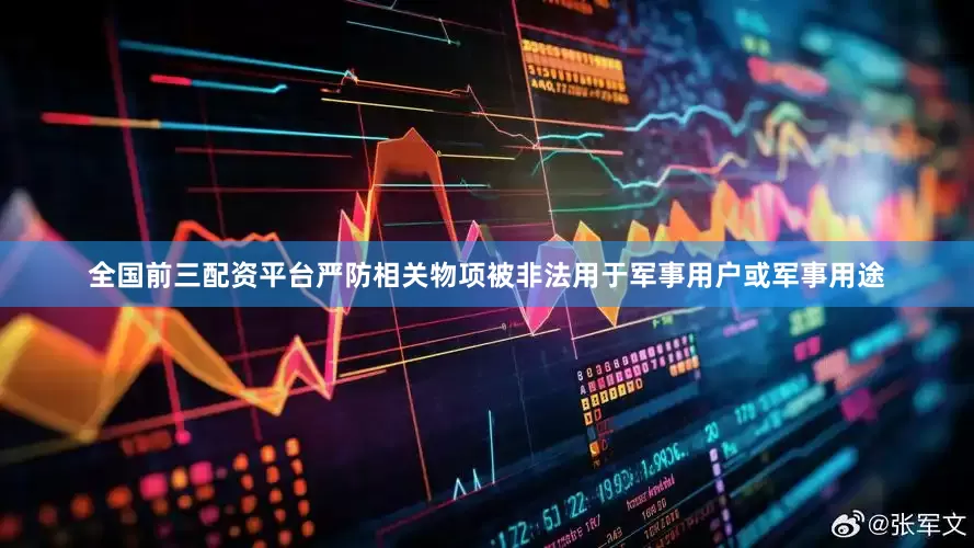 全国前三配资平台严防相关物项被非法用于军事用户或军事用途