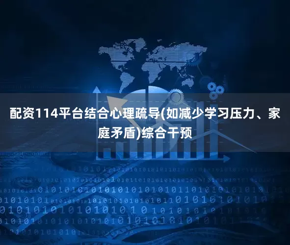 配资114平台结合心理疏导(如减少学习压力、家庭矛盾)综合干预