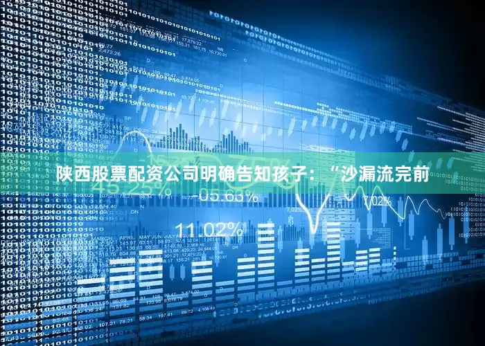 陕西股票配资公司明确告知孩子：“沙漏流完前