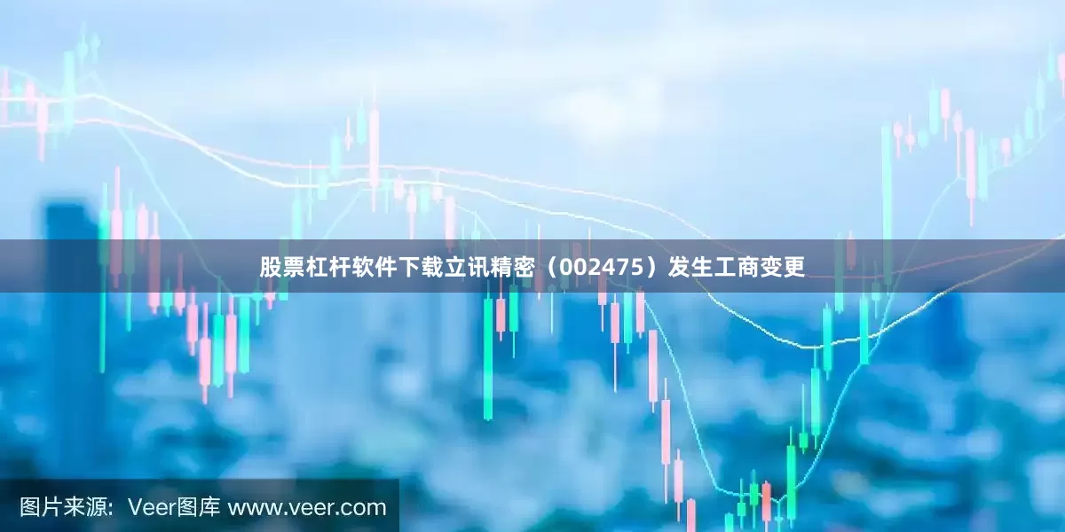 股票杠杆软件下载立讯精密（002475）发生工商变更