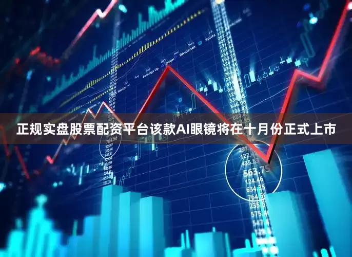 正规实盘股票配资平台该款AI眼镜将在十月份正式上市