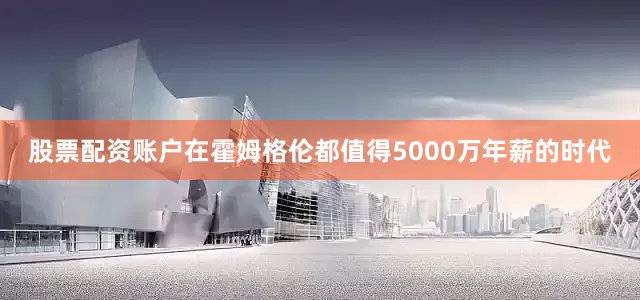 股票配资账户在霍姆格伦都值得5000万年薪的时代