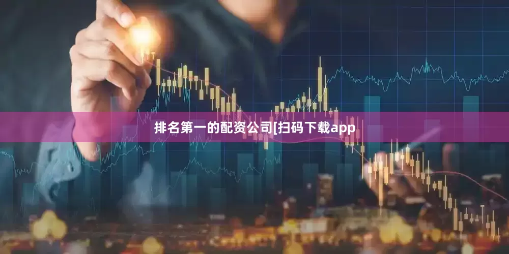 排名第一的配资公司　　　　[扫码下载app