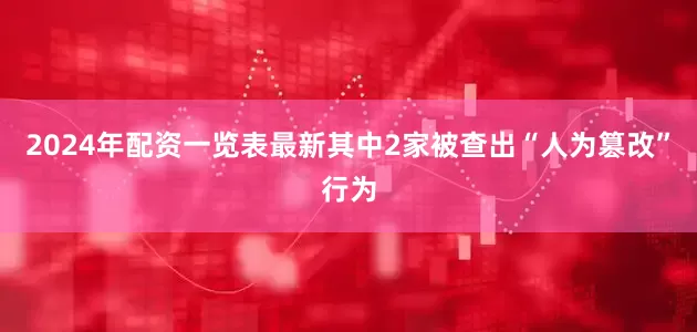 2024年配资一览表最新其中2家被查出“人为篡改”行为