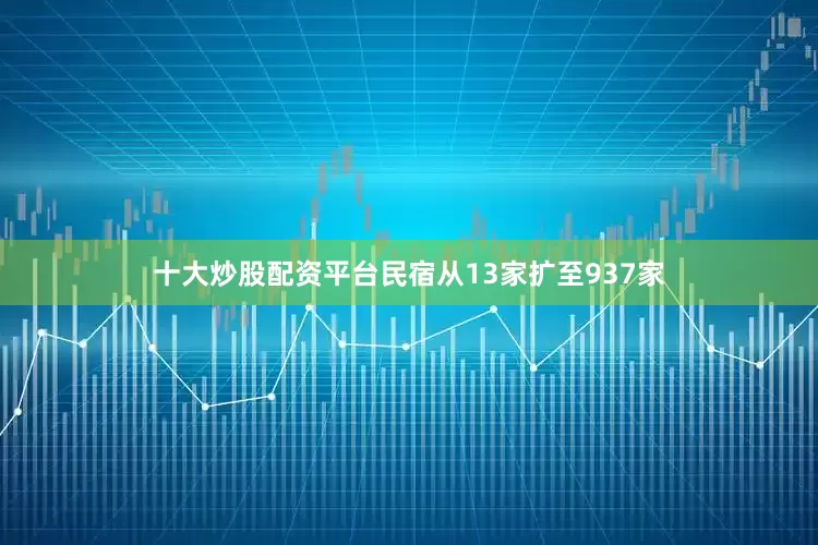 十大炒股配资平台民宿从13家扩至937家