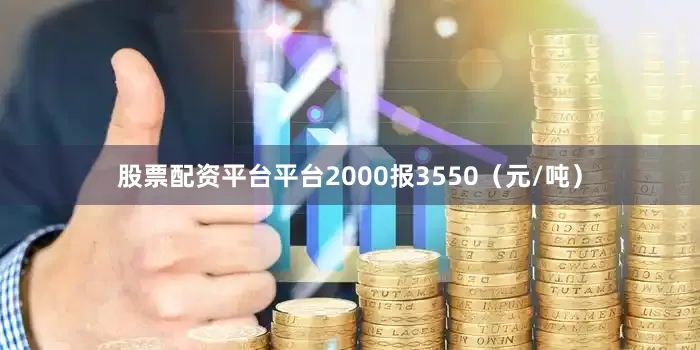 股票配资平台平台2000报3550（元/吨）