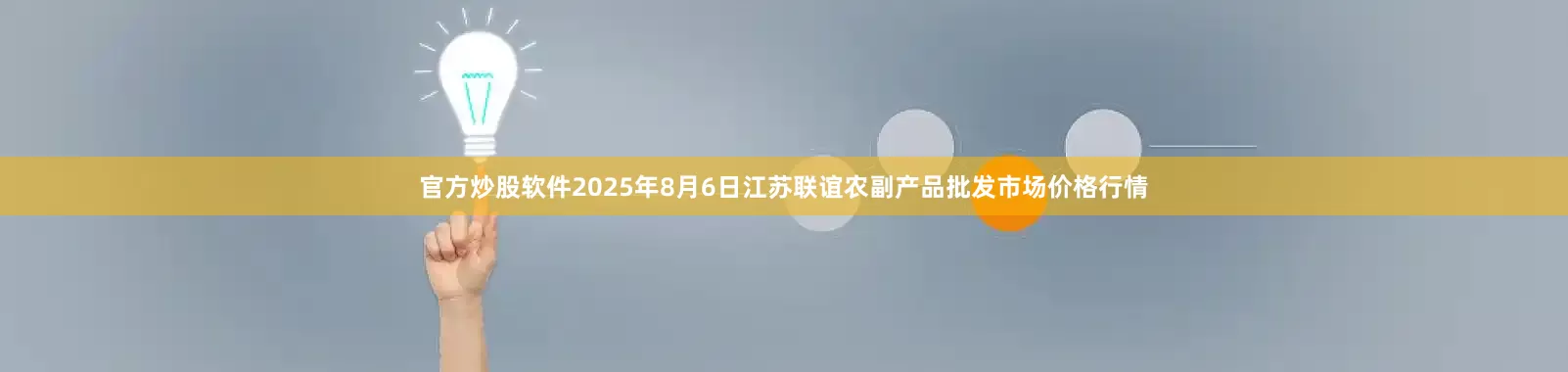 官方炒股软件2025年8月6日江苏联谊农副产品批发市场价格行情