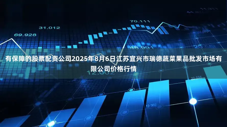 有保障的股票配资公司2025年8月6日江苏宜兴市瑞德蔬菜果品批发市场有限公司价格行情