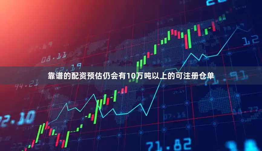 靠谱的配资预估仍会有10万吨以上的可注册仓单