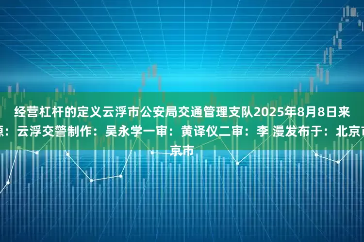经营杠杆的定义云浮市公安局交通管理支队2025年8月8日来源：云浮交警制作：吴永学一审：黄译仪二审：李 漫发布于：北京市