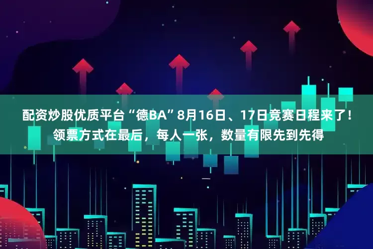 配资炒股优质平台“德BA”8月16日、17日竞赛日程来了！ 领票方式在最后，每人一张，数量有限先到先得