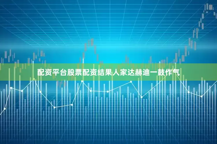 配资平台股票配资结果人家达赫迪一鼓作气