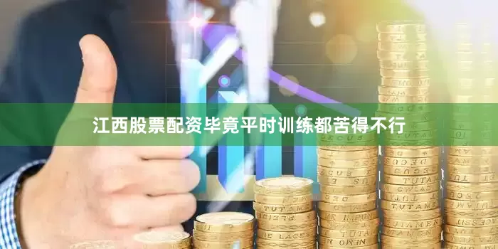 江西股票配资毕竟平时训练都苦得不行