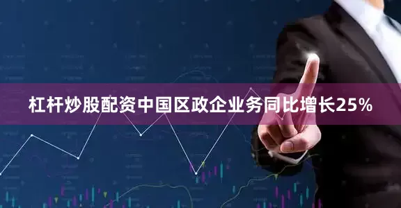 杠杆炒股配资中国区政企业务同比增长25%